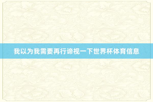 我以为我需要再行谛视一下世界杯体育信息