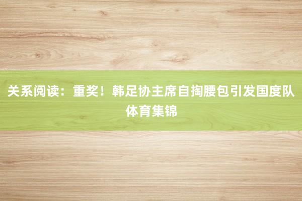 关系阅读：重奖！韩足协主席自掏腰包引发国度队体育集锦