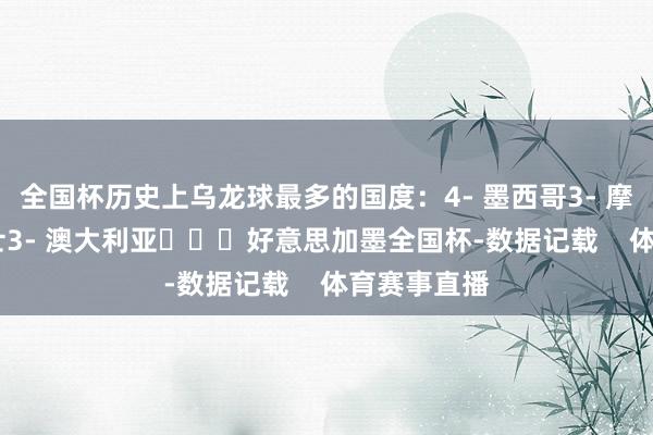 全国杯历史上乌龙球最多的国度：4- 墨西哥3- 摩洛哥3- 瑞士3- 澳大利亚			好意思加墨全国杯-数据记载    体育赛事直播