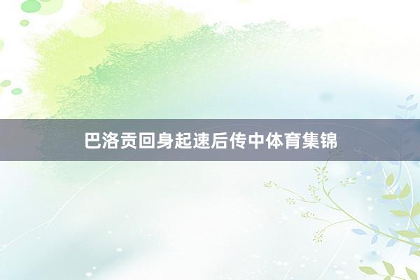 巴洛贡回身起速后传中体育集锦