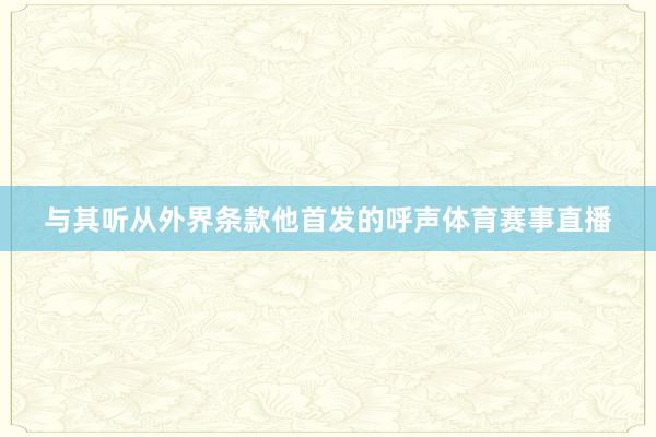与其听从外界条款他首发的呼声体育赛事直播