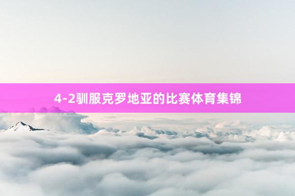 4-2驯服克罗地亚的比赛体育集锦