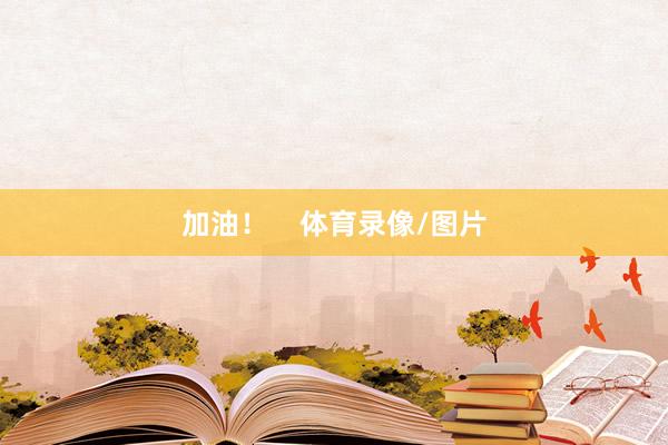 加油！    体育录像/图片