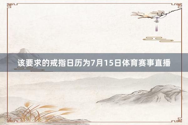 该要求的戒指日历为7月15日体育赛事直播