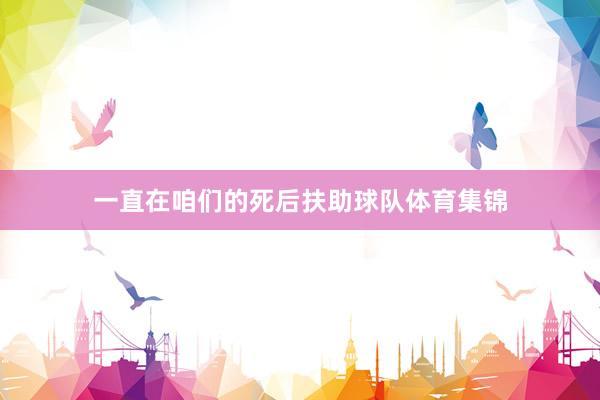 一直在咱们的死后扶助球队体育集锦