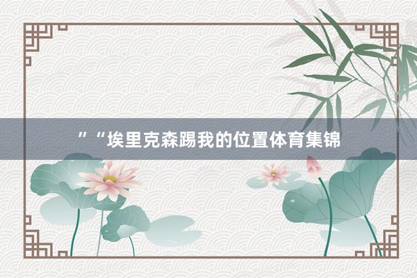 ”“埃里克森踢我的位置体育集锦